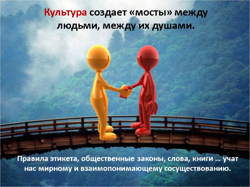 Культура создает «мосты» между людьми, между их душами. Правила этикета, общественные законы, слова, книги